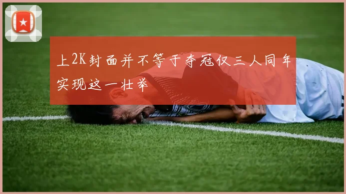 上2K封面并不等于夺冠仅三人同年实现这一壮举