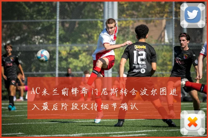 AC米兰前锋希门尼斯转会波尔图进入最后阶段仅待细节确认