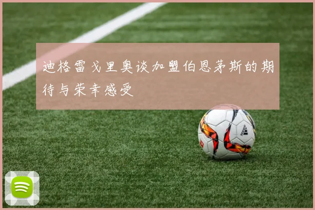 迪格雷戈里奥谈加盟伯恩茅斯的期待与荣幸感受