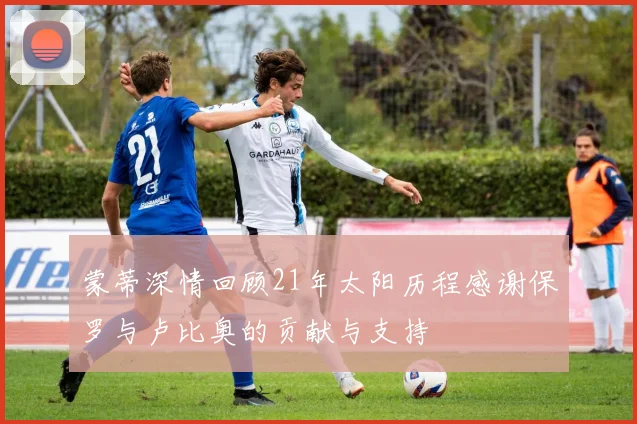 蒙蒂深情回顾21年太阳历程感谢保罗与卢比奥的贡献与支持